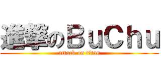 進撃のＢｕＣｈｕ (attack on titan)