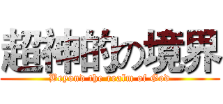 超神的の境界 (Beyond the realm of God)