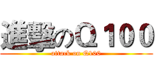 進擊のＱ１００ (attack on Q100)