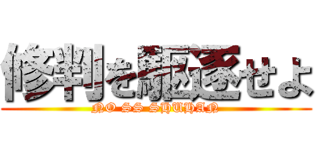 修判を駆逐せよ (NO SS SHUHAN)