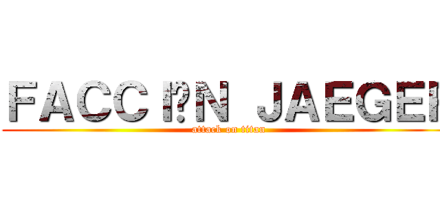 ＦＡＣＣＩÓＮ ＪＡＥＧＥＲ (attack on titan)