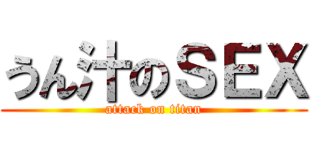 うん汁のＳＥＸ (attack on titan)