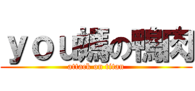 ｙｏｕ媽の鴨肉 (attack on titan)