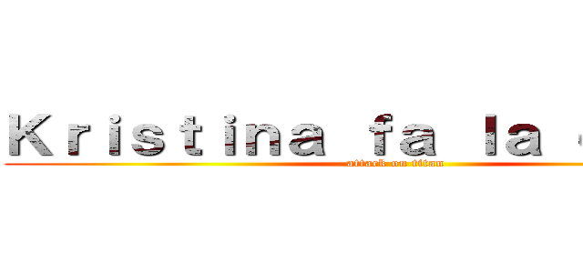 Ｋｒｉｓｔｉｎａ ｆａ ｌａ ｃａｃｃａ (attack on titan)