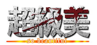 超級美 (so beautiful)