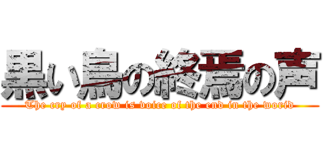 黒い鳥の終焉の声 (The cry of a crow is voice of the end in the worid)