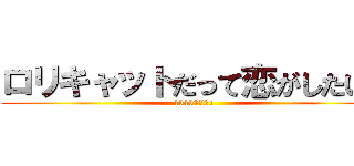 ロリキャットだって恋がしたい！ (45450721)