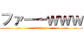 ファーーｗｗｗ (kichigai)