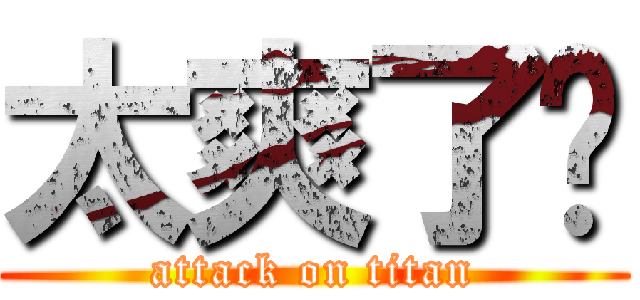 太爽了啦 (attack on titan)