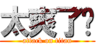 太爽了啦 (attack on titan)