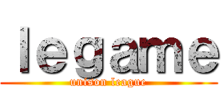 ｌｅｇａｍｅ (unison league)