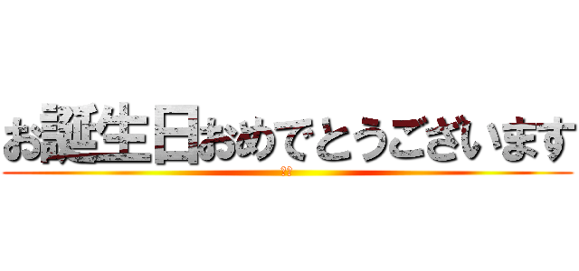 お誕生日おめでとうございます (アホ)