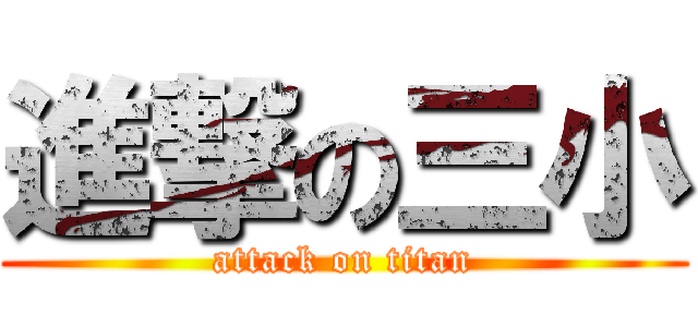 進撃の三小 (attack on titan)