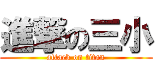 進撃の三小 (attack on titan)