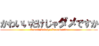 かわいいだけじゃダメですか (Kawaii Dakejya Damedesuka)