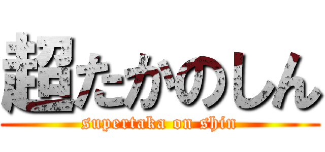 超たかのしん (supertaka on shin)