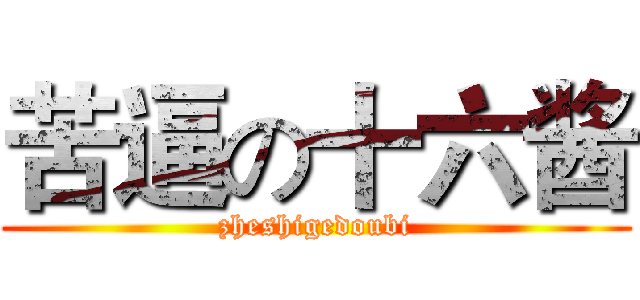 苦逼の十六酱 (zheshigedoubi)