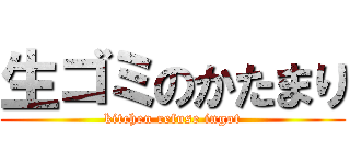 生ゴミのかたまり (kitchen refuse ingot)