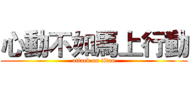 心動不如馬上行動 (attack on titan)