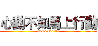 心動不如馬上行動 (attack on titan)
