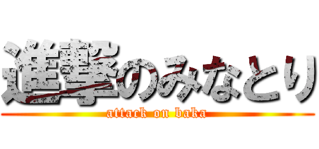 進撃のみなとり (attack on baka)