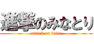 進撃のみなとり (attack on baka)