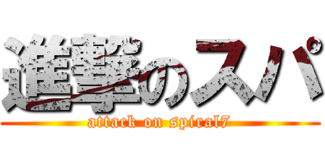 進撃のスパ (attack on spiral7)