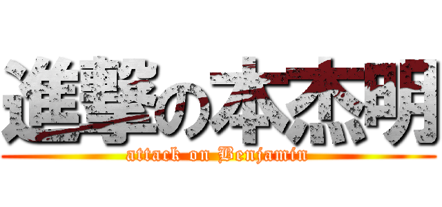 進撃の本杰明 (attack on Benjamin)