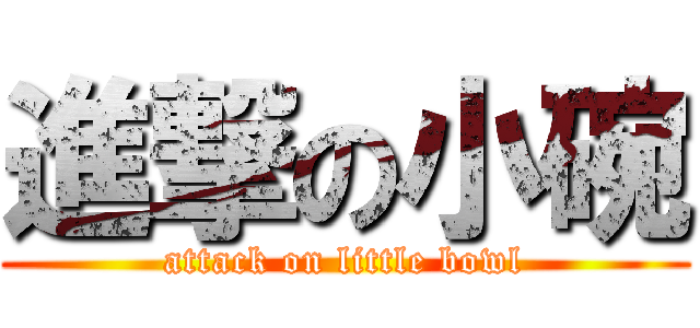 進撃の小碗 (attack on little bowl)