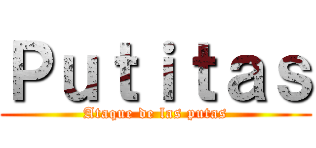 Ｐｕｔｉｔａｓ (Ataque de las putas)