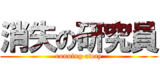 消失の研究員 (running away)