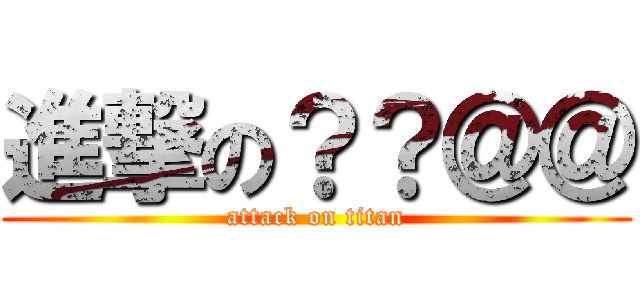 進撃の？？＠＠ (attack on titan)