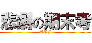 悲劇の期末考 (WTF)