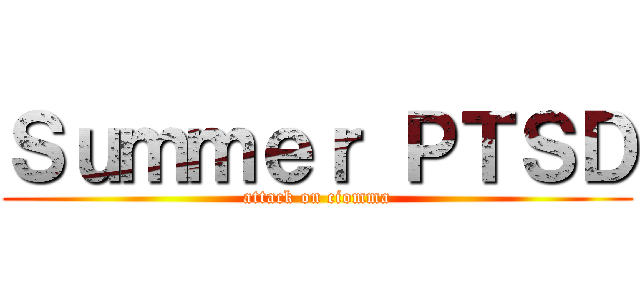 Ｓｕｍｍｅｒ ＰＴＳＤ (attack on ciomma)