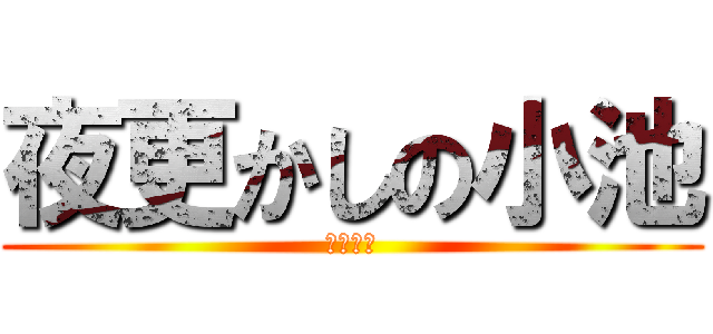 夜更かしの小池 (三年三組)