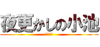 夜更かしの小池 (三年三組)