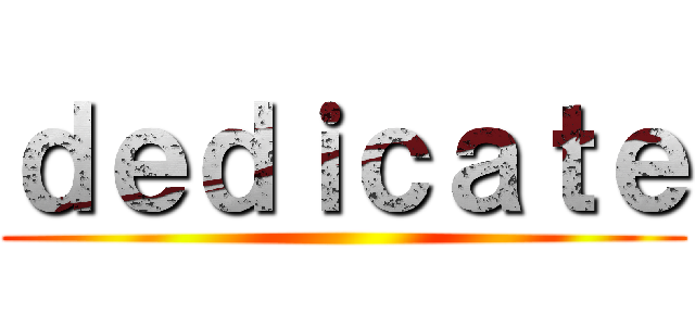 ｄｅｄｉｃａｔｅ ()