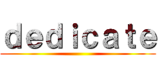 ｄｅｄｉｃａｔｅ ()