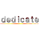 ｄｅｄｉｃａｔｅ ()