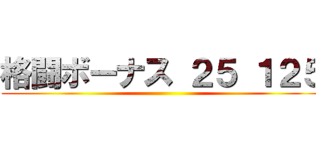 格闘ボーナス ２５ １２５ ()