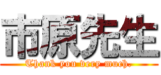 市原先生 (Thank you very much.)