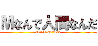 Мなんで人間なんだ (attack on titan)