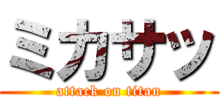 ミカサッ (attack on titan)