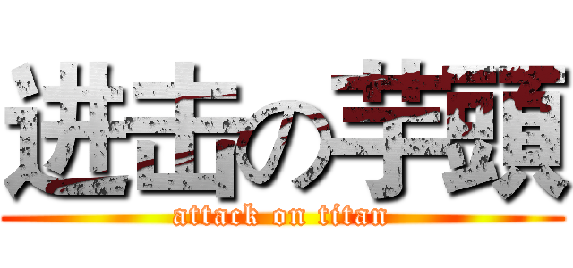 进击の芋頭 (attack on titan)
