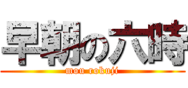 早朝の六時 (mou rokuji)