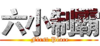 六小制霸 ( First Place)