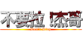 不要拉！杰哥 (Don\'t Stop)