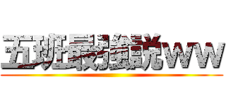 五班最強説ｗｗ ()