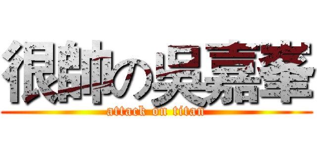 很帥の吳嘉峯 (attack on titan)