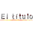 Ｅｌ ｔíｔｕｌｏ (Andrea Ap.)